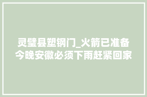 灵璧县塑钢门_火箭已准备今晚安徽必须下雨赶紧回家
