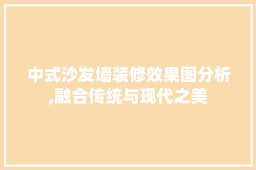 中式沙发墙装修效果图分析,融合传统与现代之美