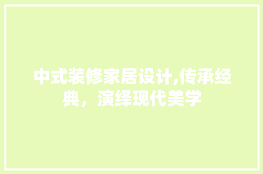 中式装修家居设计,传承经典，演绎现代美学