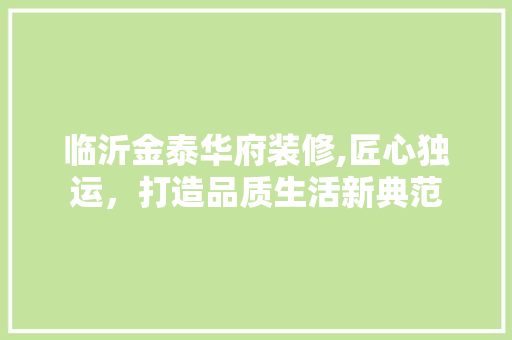 临沂金泰华府装修,匠心独运，打造品质生活新典范