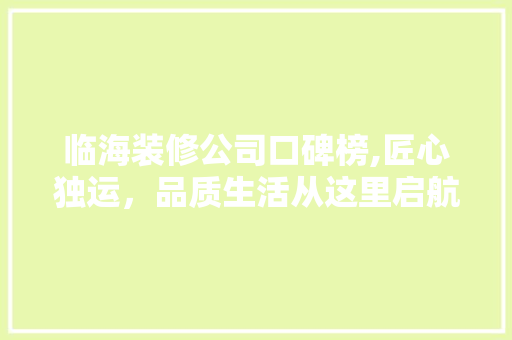 临海装修公司口碑榜,匠心独运，品质生活从这里启航