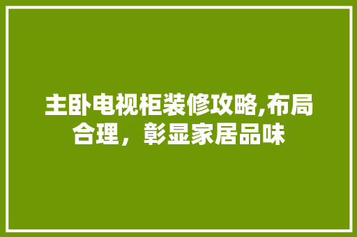 主卧电视柜装修攻略,布局合理，彰显家居品味
