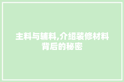 主料与辅料,介绍装修材料背后的秘密