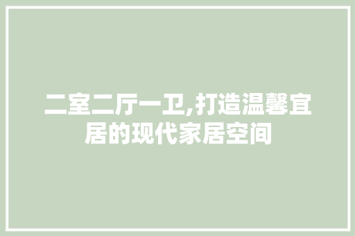 二室二厅一卫,打造温馨宜居的现代家居空间