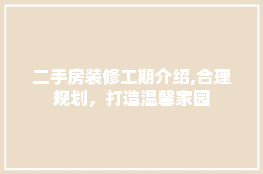 二手房装修工期介绍,合理规划，打造温馨家园