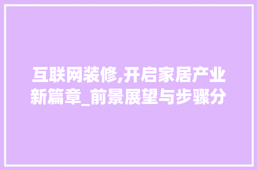 互联网装修,开启家居产业新篇章_前景展望与步骤分析