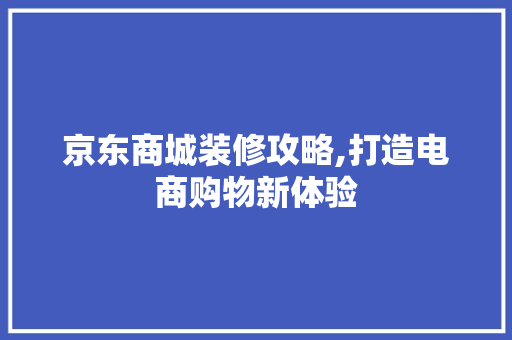 京东商城装修攻略,打造电商购物新体验