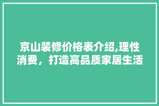 京山装修价格表介绍,理性消费，打造高品质家居生活