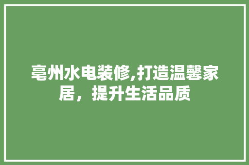 亳州水电装修,打造温馨家居，提升生活品质
