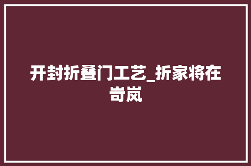 开封折叠门工艺_折家将在岢岚
