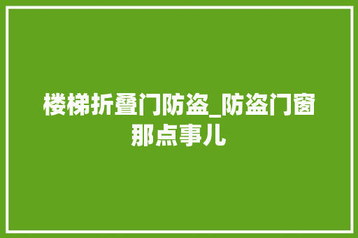 楼梯折叠门防盗_防盗门窗那点事儿 防火门