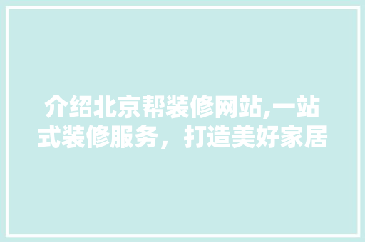 介绍北京帮装修网站,一站式装修服务，打造美好家居生活