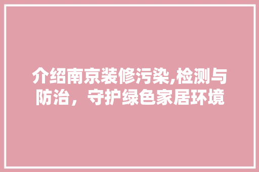 介绍南京装修污染,检测与防治，守护绿色家居环境