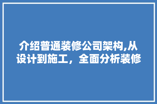介绍普通装修公司架构,从设计到施工，全面分析装修流程