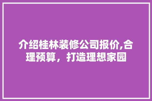 介绍桂林装修公司报价,合理预算，打造理想家园