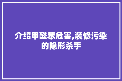 介绍甲醛苯危害,装修污染的隐形杀手