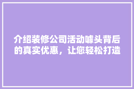 介绍装修公司活动噱头背后的真实优惠，让您轻松打造心仪家园！