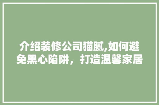 介绍装修公司猫腻,如何避免黑心陷阱，打造温馨家居