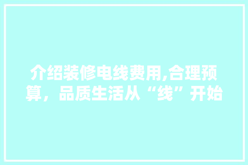 介绍装修电线费用,合理预算，品质生活从“线”开始