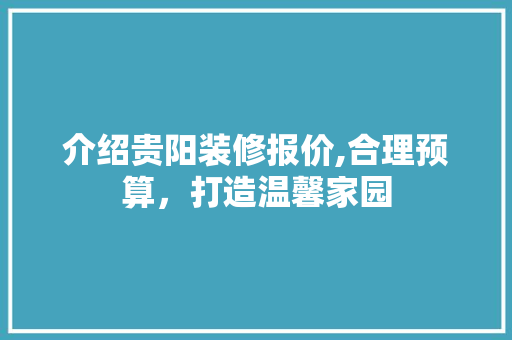 介绍贵阳装修报价,合理预算，打造温馨家园