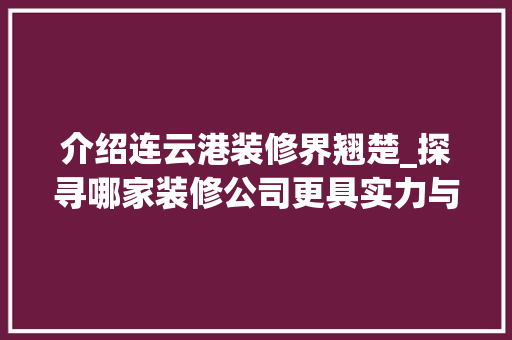 介绍连云港装修界翘楚_探寻哪家装修公司更具实力与口碑
