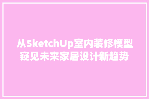 从SketchUp室内装修模型窥见未来家居设计新趋势