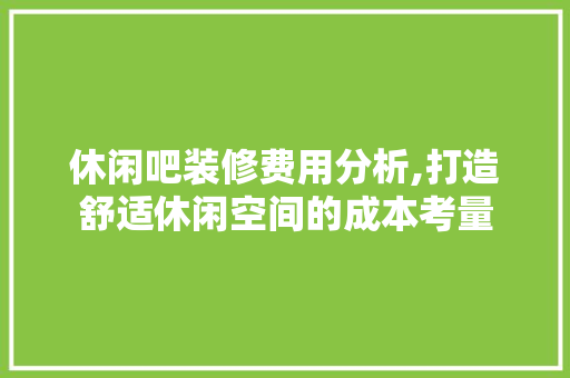 休闲吧装修费用分析,打造舒适休闲空间的成本考量 玻璃门