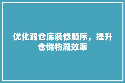 优化调仓库装修顺序，提升仓储物流效率