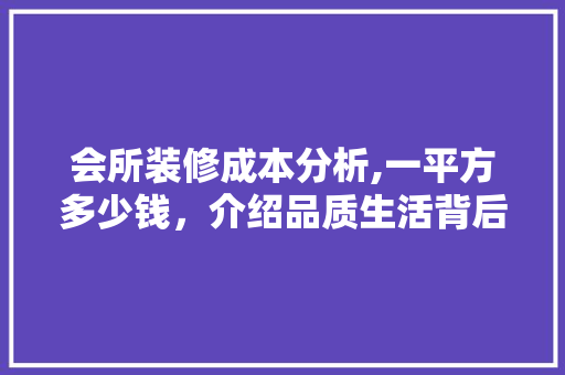 会所装修成本分析,一平方多少钱，介绍品质生活背后的价格秘密 塑钢门