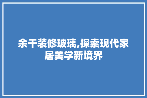 余干装修玻璃,探索现代家居美学新境界 实木门