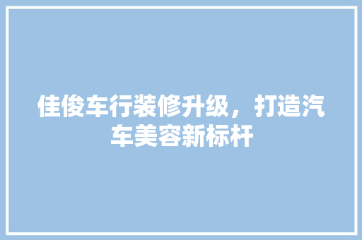 佳俊车行装修升级，打造汽车美容新标杆