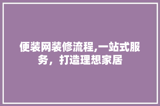 便装网装修流程,一站式服务，打造理想家居