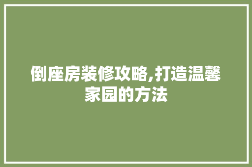 倒座房装修攻略,打造温馨家园的方法
