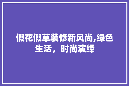 假花假草装修新风尚,绿色生活，时尚演绎