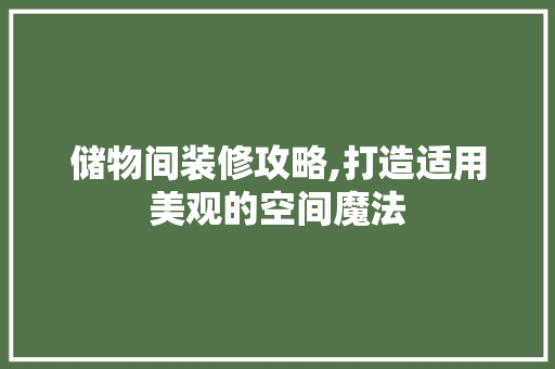 储物间装修攻略,打造适用美观的空间魔法