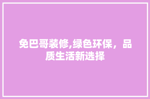 免巴哥装修,绿色环保，品质生活新选择