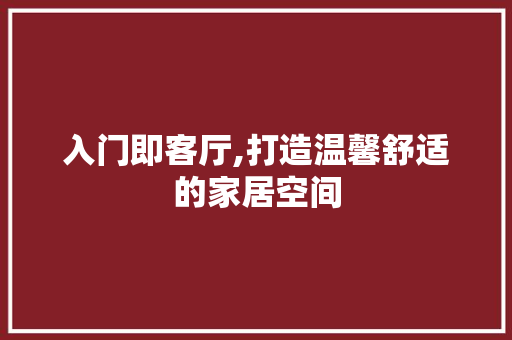 入门即客厅,打造温馨舒适的家居空间