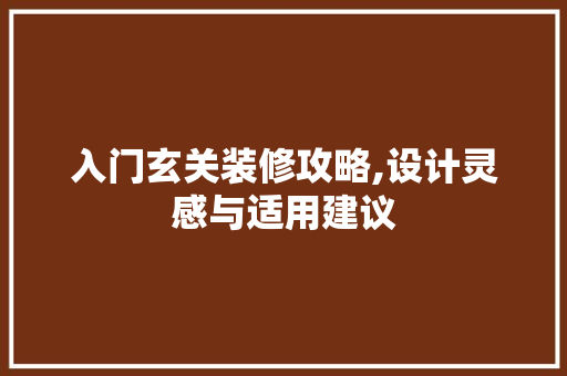 入门玄关装修攻略,设计灵感与适用建议