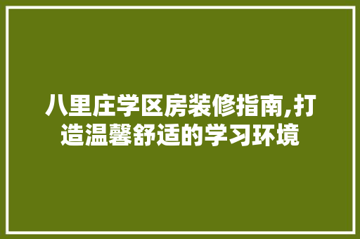 八里庄学区房装修指南,打造温馨舒适的学习环境
