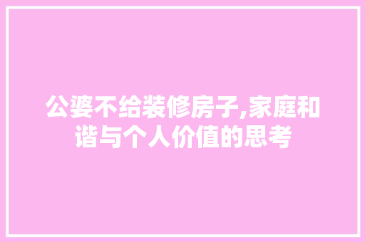 公婆不给装修房子,家庭和谐与个人价值的思考