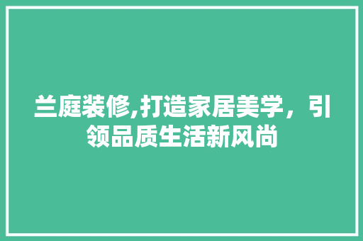 兰庭装修,打造家居美学，引领品质生活新风尚 复合门