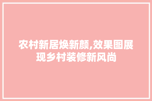 农村新居焕新颜,效果图展现乡村装修新风尚