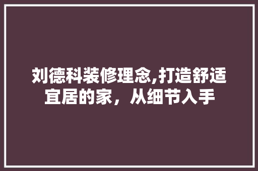 刘德科装修理念,打造舒适宜居的家，从细节入手