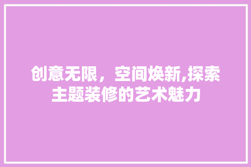 创意无限，空间焕新,探索主题装修的艺术魅力