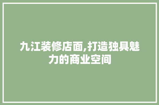 九江装修店面,打造独具魅力的商业空间