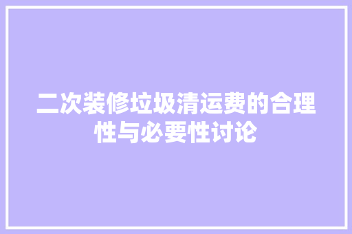二次装修垃圾清运费的合理性与必要性讨论