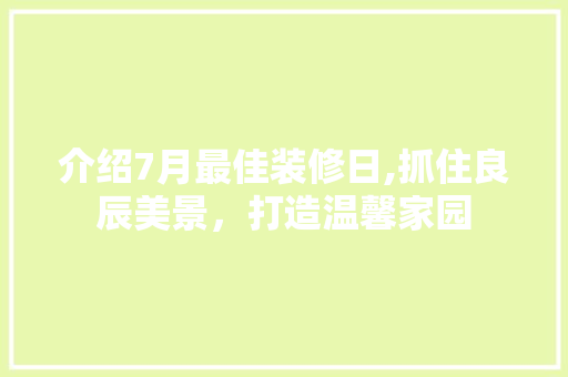 介绍7月最佳装修日,抓住良辰美景，打造温馨家园