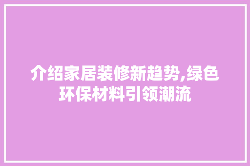 介绍家居装修新趋势,绿色环保材料引领潮流