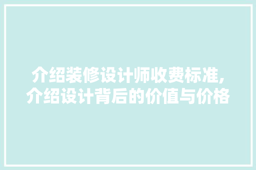 介绍装修设计师收费标准,介绍设计背后的价值与价格