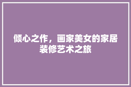 倾心之作，画家美女的家居装修艺术之旅